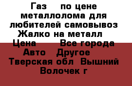 Газ 69 по цене металлолома для любителей самовывоз.Жалко на металл › Цена ­ 1 - Все города Авто » Другое   . Тверская обл.,Вышний Волочек г.